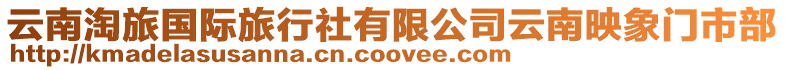 云南淘旅國(guó)際旅行社有限公司云南映象門市部