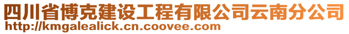 四川省博克建設(shè)工程有限公司云南分公司