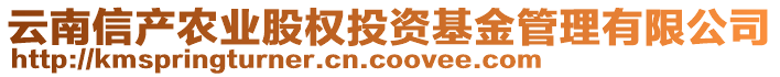 云南信產(chǎn)農(nóng)業(yè)股權(quán)投資基金管理有限公司