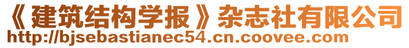 《建筑結(jié)構(gòu)學(xué)報(bào)》雜志社有限公司