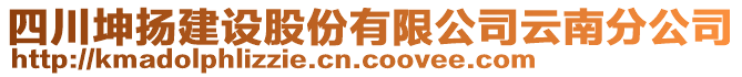 四川坤揚(yáng)建設(shè)股份有限公司云南分公司