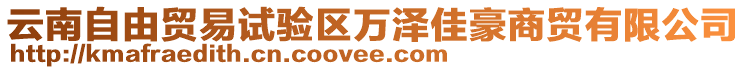 云南自由貿(mào)易試驗(yàn)區(qū)萬澤佳豪商貿(mào)有限公司