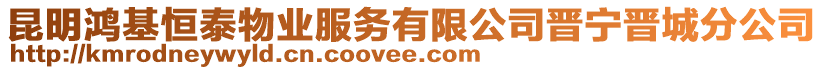 昆明鴻基恒泰物業(yè)服務(wù)有限公司晉寧晉城分公司