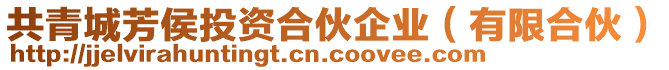 共青城芳侯投資合伙企業(yè)（有限合伙）