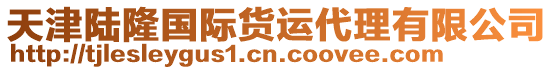 天津陸隆國(guó)際貨運(yùn)代理有限公司