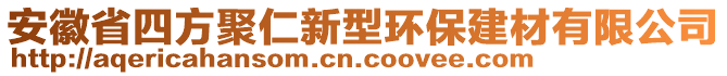 安徽省四方聚仁新型環(huán)保建材有限公司