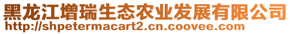 黑龍江增瑞生態(tài)農(nóng)業(yè)發(fā)展有限公司