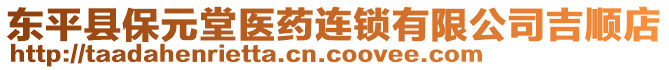 東平縣保元堂醫(yī)藥連鎖有限公司吉順店