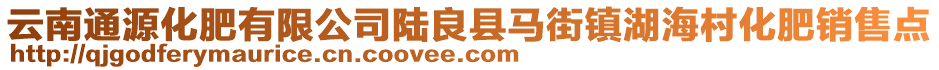 云南通源化肥有限公司陸良縣馬街鎮(zhèn)湖海村化肥銷售點(diǎn)