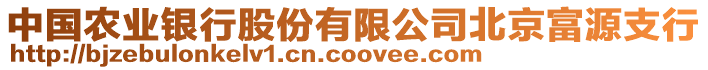 中國農(nóng)業(yè)銀行股份有限公司北京富源支行