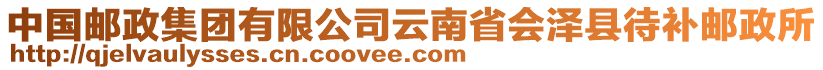 中國郵政集團有限公司云南省會澤縣待補郵政所