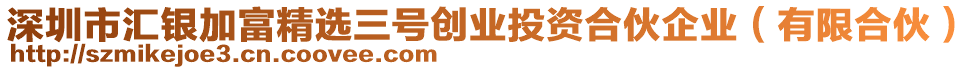 深圳市匯銀加富精選三號創(chuàng)業(yè)投資合伙企業(yè)（有限合伙）