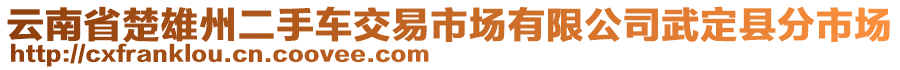 云南省楚雄州二手車交易市場(chǎng)有限公司武定縣分市場(chǎng)