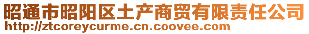 昭通市昭陽(yáng)區(qū)土產(chǎn)商貿(mào)有限責(zé)任公司