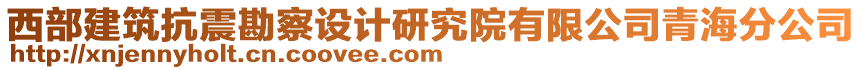 西部建筑抗震勘察設(shè)計研究院有限公司青海分公司