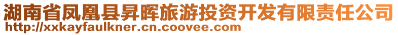 湖南省鳳凰縣昇暉旅游投資開發(fā)有限責(zé)任公司