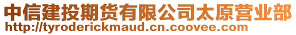 中信建投期貨有限公司太原營業(yè)部