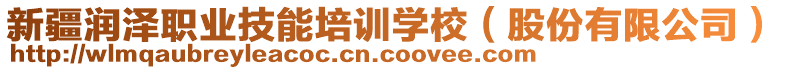 新疆潤澤職業(yè)技能培訓學校（股份有限公司）