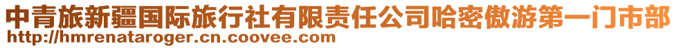 中青旅新疆國(guó)際旅行社有限責(zé)任公司哈密傲游第一門(mén)市部