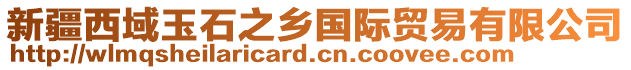 新疆西域玉石之鄉(xiāng)國(guó)際貿(mào)易有限公司