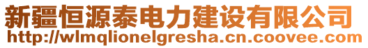 新疆恒源泰電力建設(shè)有限公司