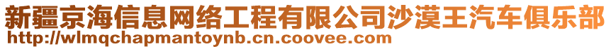 新疆京海信息網(wǎng)絡工程有限公司沙漠王汽車俱樂部