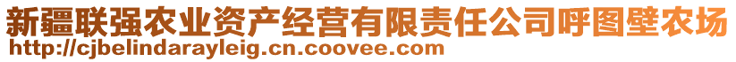 新疆聯(lián)強(qiáng)農(nóng)業(yè)資產(chǎn)經(jīng)營有限責(zé)任公司呼圖壁農(nóng)場