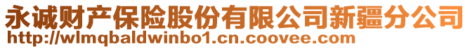 永誠(chéng)財(cái)產(chǎn)保險(xiǎn)股份有限公司新疆分公司