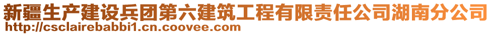 新疆生產(chǎn)建設(shè)兵團第六建筑工程有限責(zé)任公司湖南分公司