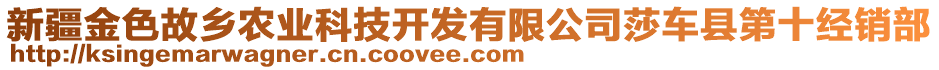 新疆金色故鄉(xiāng)農(nóng)業(yè)科技開(kāi)發(fā)有限公司莎車(chē)縣第十經(jīng)銷(xiāo)部