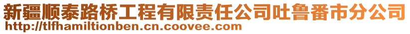 新疆順泰路橋工程有限責任公司吐魯番市分公司