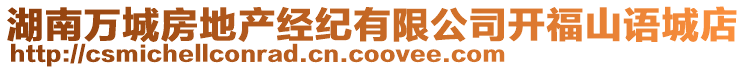 湖南萬(wàn)城房地產(chǎn)經(jīng)紀(jì)有限公司開(kāi)福山語(yǔ)城店