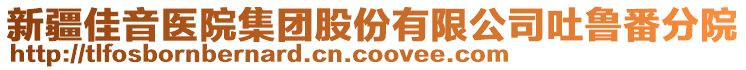 新疆佳音醫(yī)院集團股份有限公司吐魯番分院