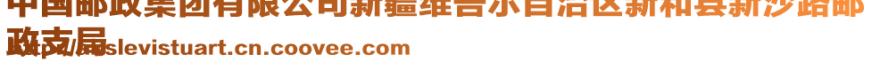 中國(guó)郵政集團(tuán)有限公司新疆維吾爾自治區(qū)新和縣新沙路郵
政支局