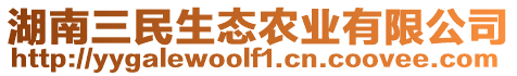 湖南三民生態(tài)農(nóng)業(yè)有限公司