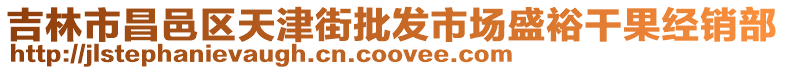 吉林市昌邑區(qū)天津街批發(fā)市場盛裕干果經(jīng)銷部