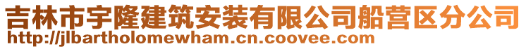 吉林市宇隆建筑安裝有限公司船營區(qū)分公司