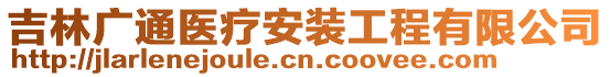 吉林廣通醫(yī)療安裝工程有限公司