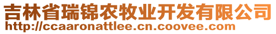 吉林省瑞錦農(nóng)牧業(yè)開發(fā)有限公司