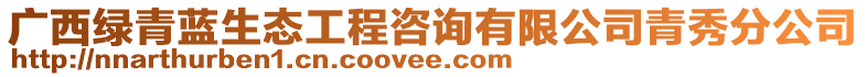 廣西綠青藍(lán)生態(tài)工程咨詢有限公司青秀分公司