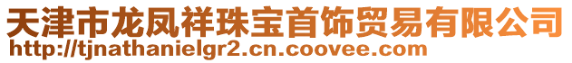 天津市龍鳳祥珠寶首飾貿易有限公司