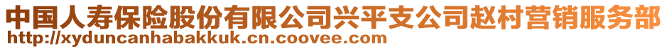 中國(guó)人壽保險(xiǎn)股份有限公司興平支公司趙村營(yíng)銷(xiāo)服務(wù)部