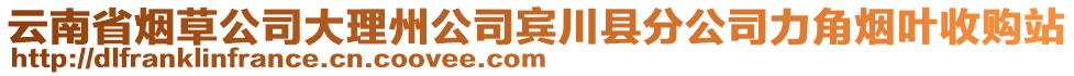 云南省烟草公司大理州公司宾川县分公司力角烟叶收购站