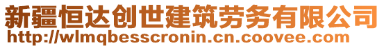 新疆恒達(dá)創(chuàng)世建筑勞務(wù)有限公司