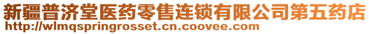 新疆普濟堂醫(yī)藥零售連鎖有限公司第五藥店