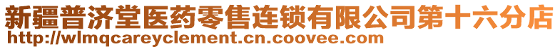 新疆普濟堂醫(yī)藥零售連鎖有限公司第十六分店