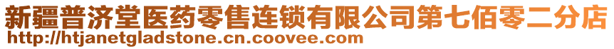 新疆普濟堂醫(yī)藥零售連鎖有限公司第七佰零二分店