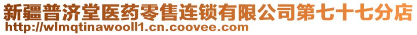 新疆普濟堂醫(yī)藥零售連鎖有限公司第七十七分店