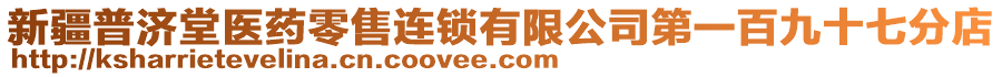 新疆普濟堂醫(yī)藥零售連鎖有限公司第一百九十七分店