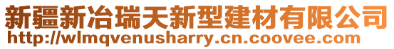 新疆新冶瑞天新型建材有限公司